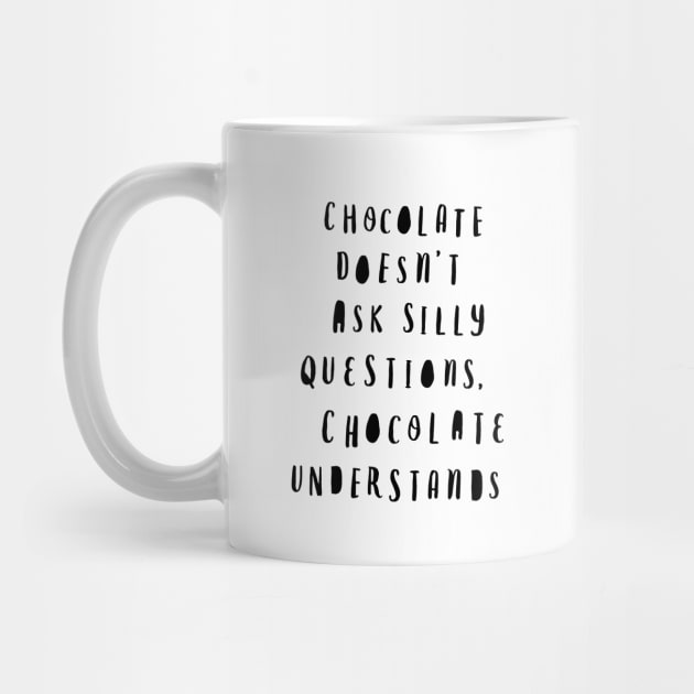 Chocolate Doesn't Ask Silly Questions Chocolate Understands by MotivatedType